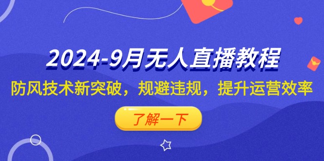 （12541期）2024-9月抖音无人直播教程：防风技术新突破，规避违规，提升运营效率-喃哩哩