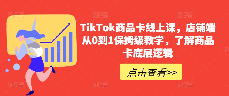 TikTok商品卡线上课，​店铺端从0到1保姆级教学，了解商品卡底层逻辑-喃哩哩