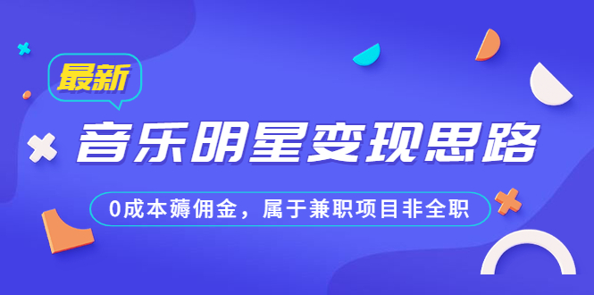 某公众号付费文章《音乐明星变现思路，0成本薅佣金，属于兼职项目非全职》-喃哩哩