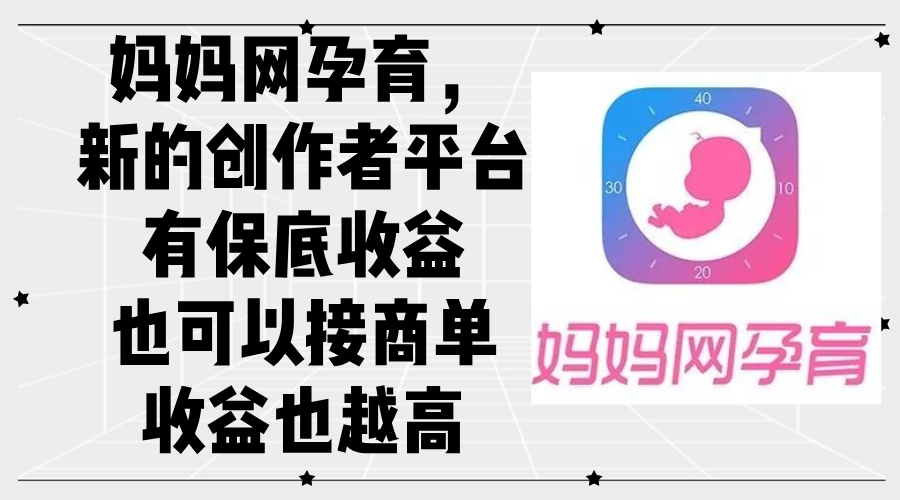 （12550期）妈妈网孕育，新的创作者平台，有保底收益也可以接商单收益也越高-喃哩哩