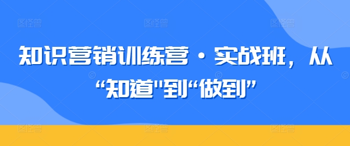知识营销训练营·实战班，从“知道”到“做到”-喃哩哩