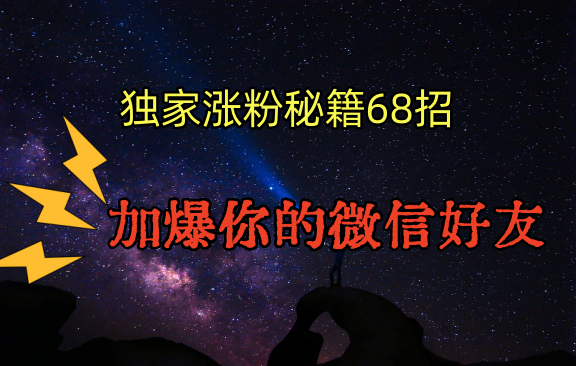 独家引流秘籍68招，深藏多年的压箱底，效果惊人，加爆你的微信好友！-喃哩哩