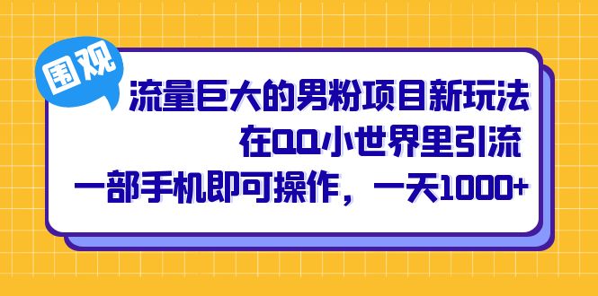 流量巨大的男粉项目新玩法，在QQ小世界里引流 一部手机即可操作，一天1000+-喃哩哩