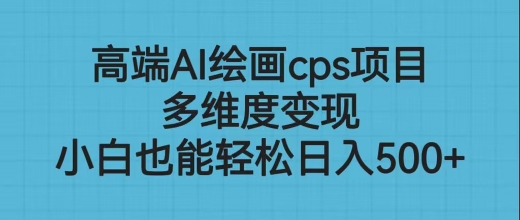高端AI绘画cps项目，多维度变现，小白也能轻松日入500+-喃哩哩