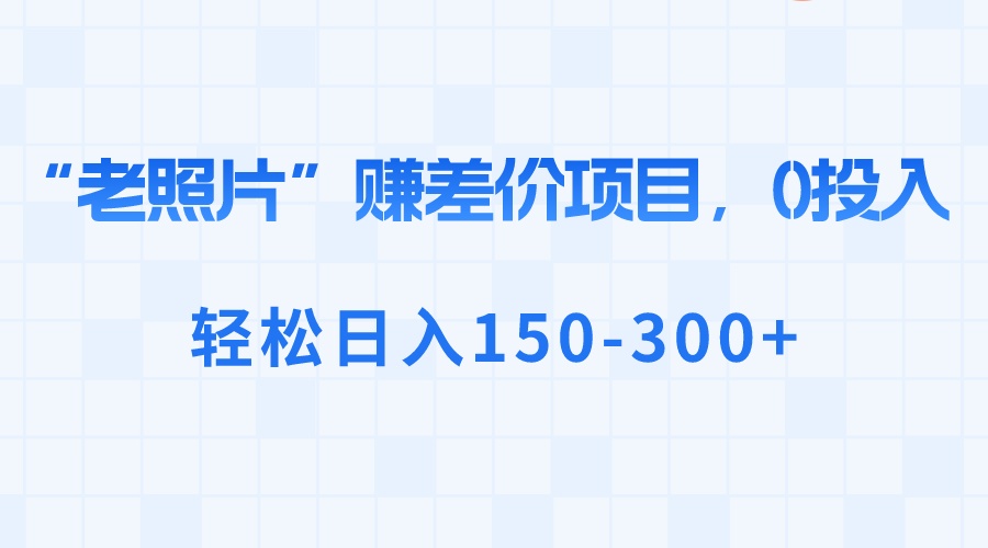 “老照片”赚差价，0投入，轻松日入150-300+-喃哩哩