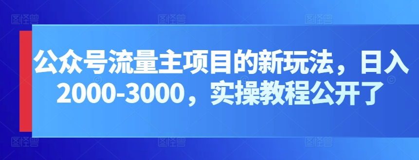 公众号流量主项目的新玩法，日入2000-3000，实操教程公开了-喃哩哩