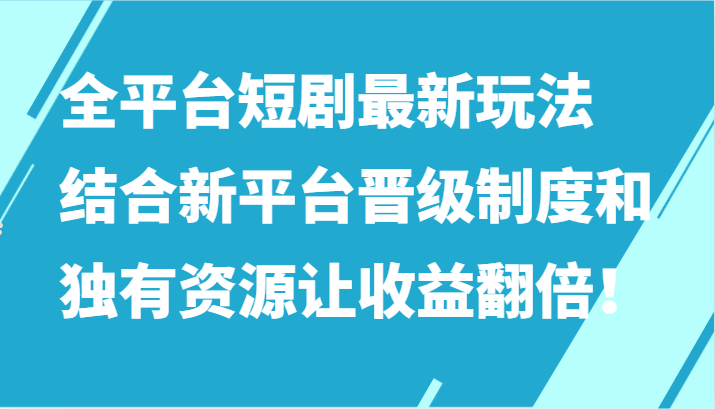 全平台短剧最新玩法，结合新平台晋级制度和独有资源让收益翻倍！-喃哩哩