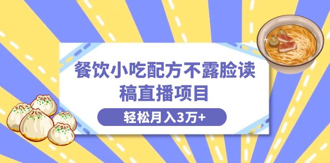 餐饮小吃配方不露脸读稿直播项目，无需露脸，月入3万+附小吃配方资源-喃哩哩