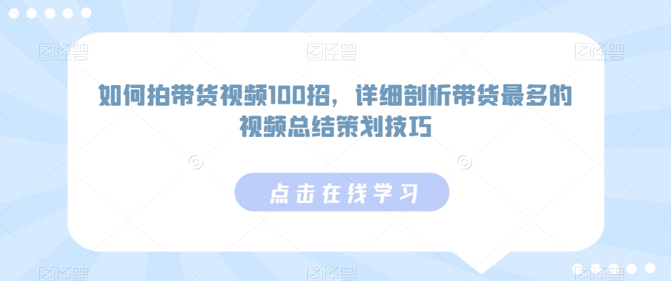 如何拍带货视频100招，详细剖析带货最多的视频总结策划技巧-喃哩哩