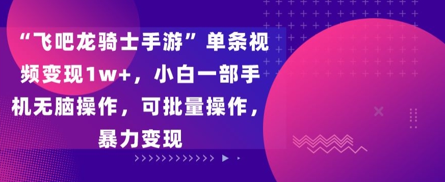 飞吧龙骑士手游”单条视频变现1w+，小白一部手机无脑操作，可批量操作，暴力变现-喃哩哩