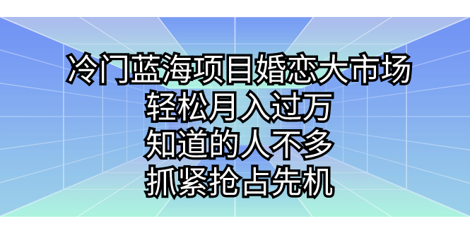 冷门蓝海项目婚恋大市场，轻松月入过万，知道的人不多，抓紧抢占先机。-喃哩哩