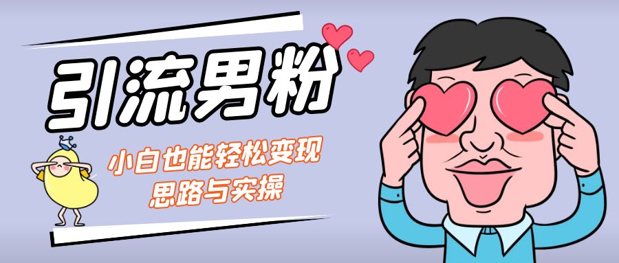 引流男粉+小白也能暴力变现的思路与实操-喃哩哩