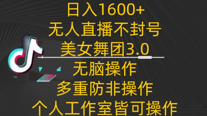 日入1600+，不封号无人直播美女舞团3.0，无脑操作多重防非操作，个人工作制皆可操作-喃哩哩