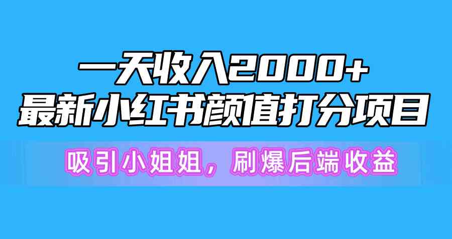 （10187期）一天收入2000+，最新小红书颜值打分项目，吸引小姐姐，刷爆后端收益-喃哩哩