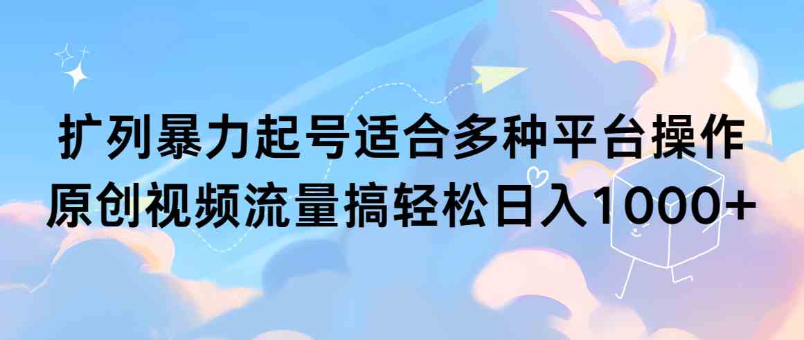 （9251期）扩列暴力起号适合多种平台操作原创视频流量搞轻松日入1000+-喃哩哩