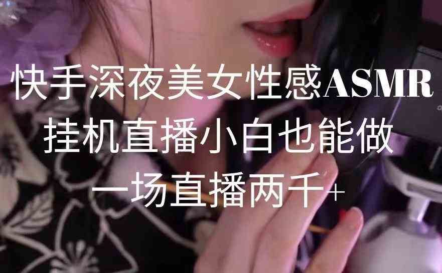 （9243期）快手深夜美女性感ASMR挂机直播，小白也能做，一场直播两千+-喃哩哩