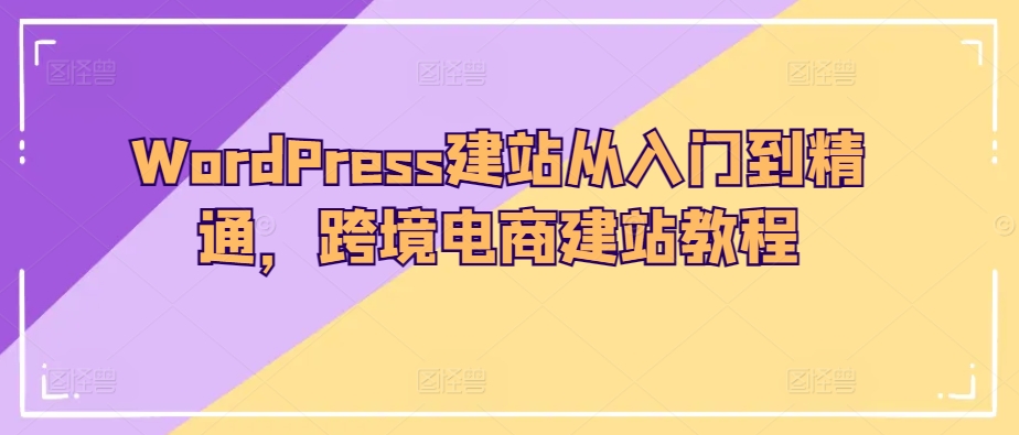 WordPress建站从入门到精通，跨境电商建站教程-喃哩哩