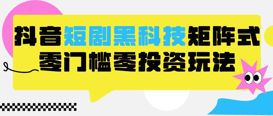 2024抖音短剧全新黑科技矩阵式玩法，保姆级实战教学，项目零门槛可分裂全自动养号-喃哩哩