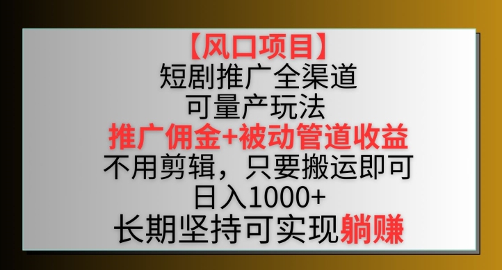 【风口项目】短剧推广全渠道最新双重收益玩法，推广佣金管道收益，不用剪辑，只要搬运即可-喃哩哩