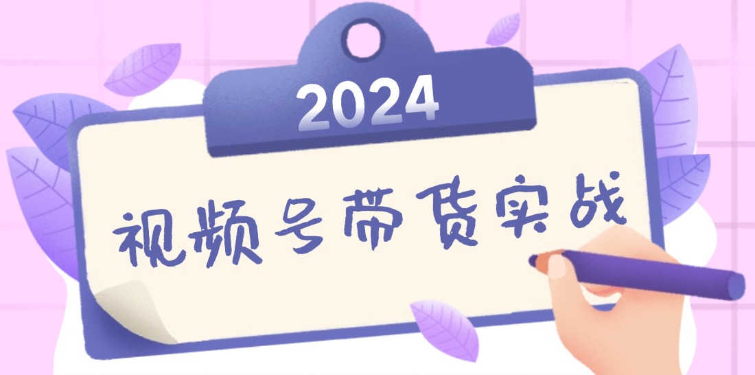 2024视频号最新带货实战课：无人直播/书单号卖货/个人IP口播 (附资料素材-喃哩哩
