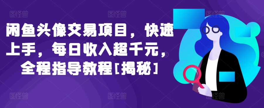 闲鱼头像交易项目，快速上手，每日收入超千元，全程指导教程[揭秘]-喃哩哩