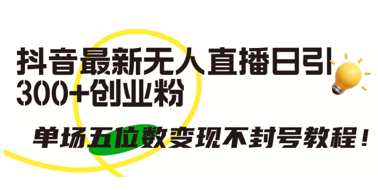 抖音最新无人直播日引300+创业粉，单场五位数变现不封号教程-喃哩哩