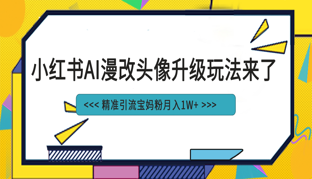 小红书最新AI漫改头像项目，精准引流宝妈粉，月入1w+-喃哩哩