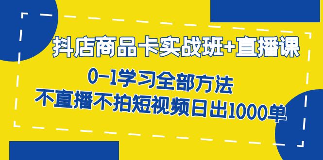 抖店商品卡实战班+直播课-8月 0-1学习全部方法 不直播不拍短视频日出1000单-喃哩哩