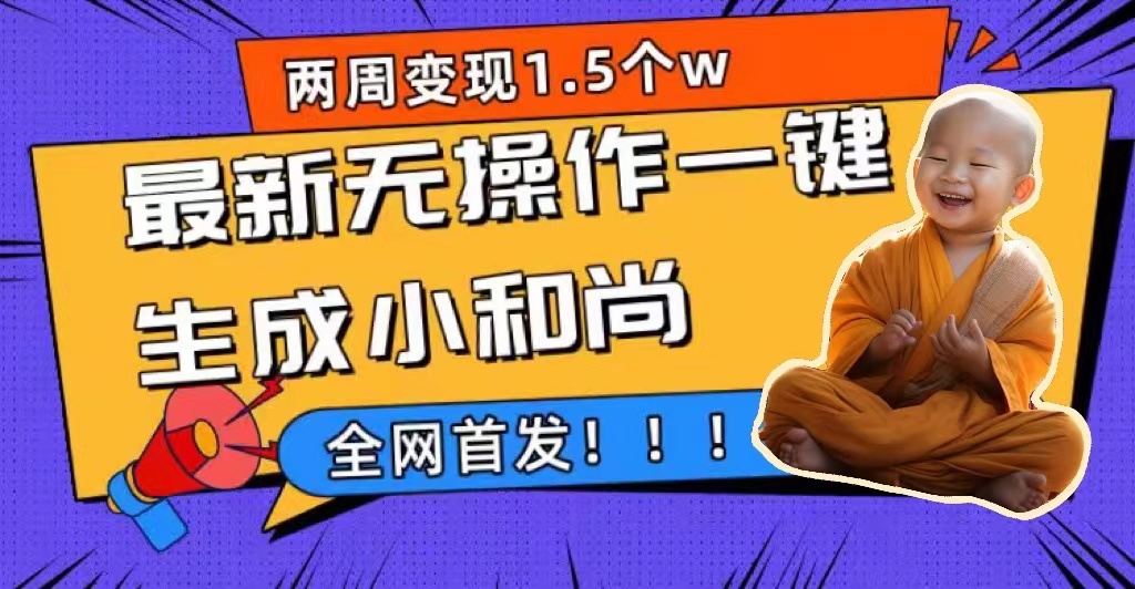 两周1.5W最新无操作一键生成小和尚玩法，升级版首发-喃哩哩