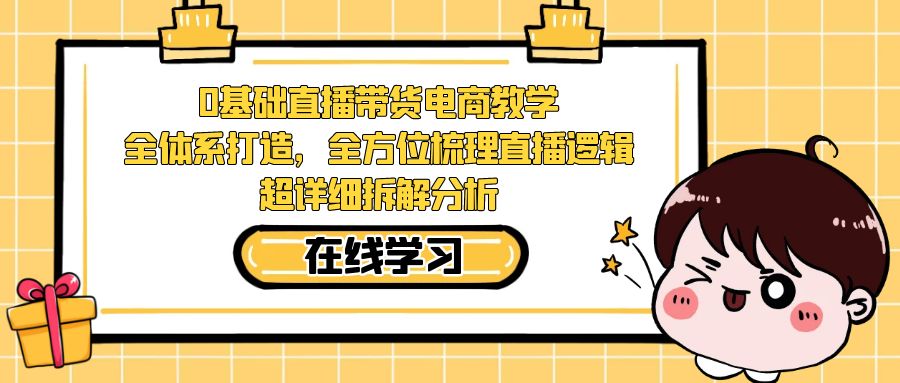 0基础直播带货电商教学：全体系打造，全方位梳理直播逻辑，超详细拆解分析-喃哩哩