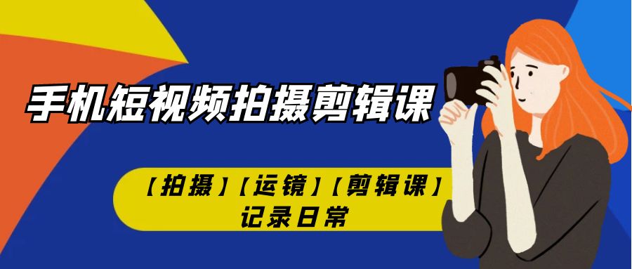 手机短视频-拍摄剪辑课【拍摄】【运镜】【剪辑课】记录日常！-喃哩哩