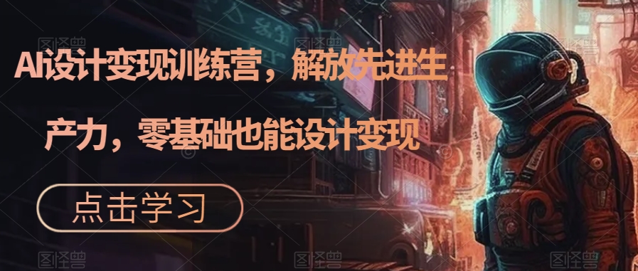 AI设计变现特训营，解放先进生产力，0基础也能设计变现（22节完结）-喃哩哩