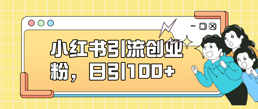 小红书引流创业粉，日引100+，小白可上手，可矩阵操作-喃哩哩
