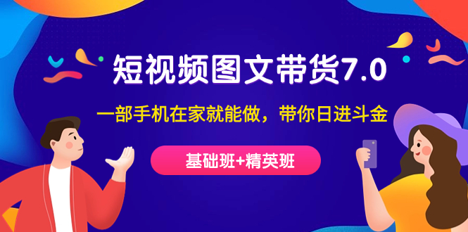 短视频-图文带货7.0（基础班+精英班）一部手机在家就能做，带你日进斗金-喃哩哩