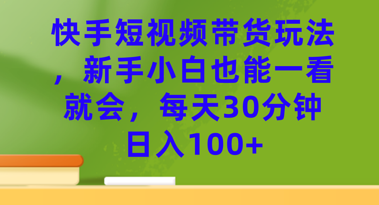 快手短视频带货玩法，新手小白也能一看就会，每天30分钟日入100+-喃哩哩