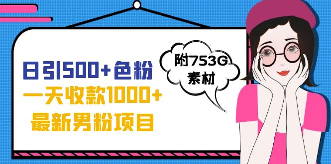 日引500+色粉，一天收款1000+九月份最新男粉项目（附753G素材）-喃哩哩