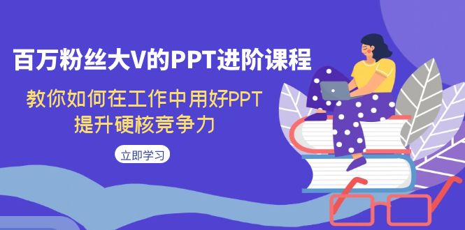 百万粉丝大V的PPT进阶课程，教你如何在工作中用好PPT，提升硬核竞争力-喃哩哩