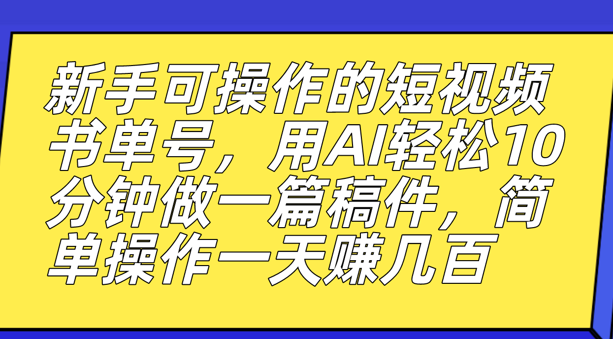 新手可操作的短视频书单号，用AI轻松10分钟做一篇稿件，一天轻松赚几百-喃哩哩