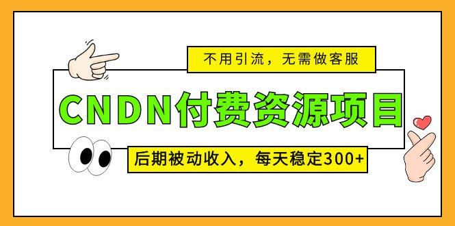 CNDN付费资源项目，不用引流，无需做客服，后期被动收入，每天稳定300+-喃哩哩
