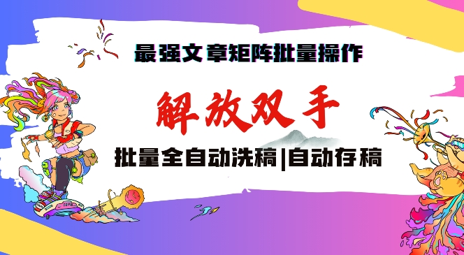 最强文章矩阵批量管理，自动洗稿，自动存稿，月入过万轻轻松松-喃哩哩