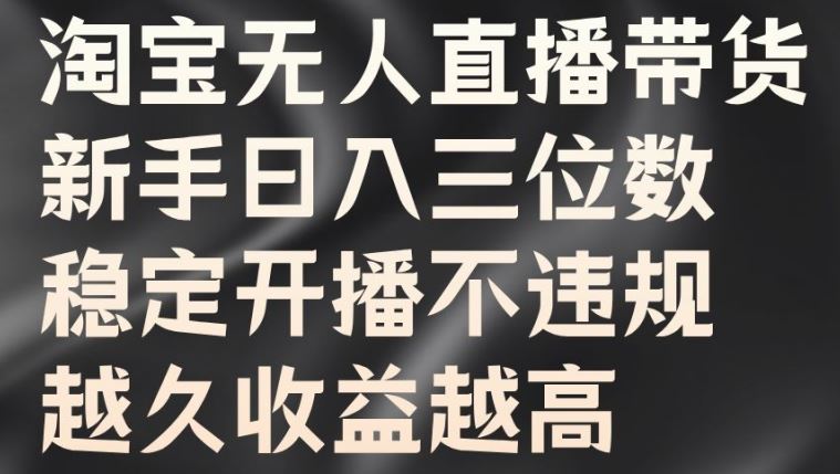 淘宝无人直播带货，新手日入三位数，稳定开播不违规，越久收益越高【揭秘】-喃哩哩
