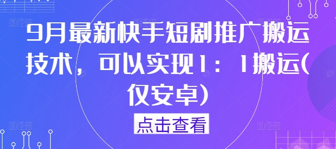 9月最新快手短剧推广搬运技术，可以实现1：1搬运(仅安卓)-喃哩哩