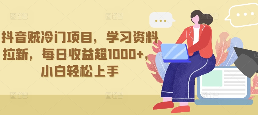 抖音贼冷门项目，学习资料拉新，每日收益超1000+，小白轻松上手-喃哩哩