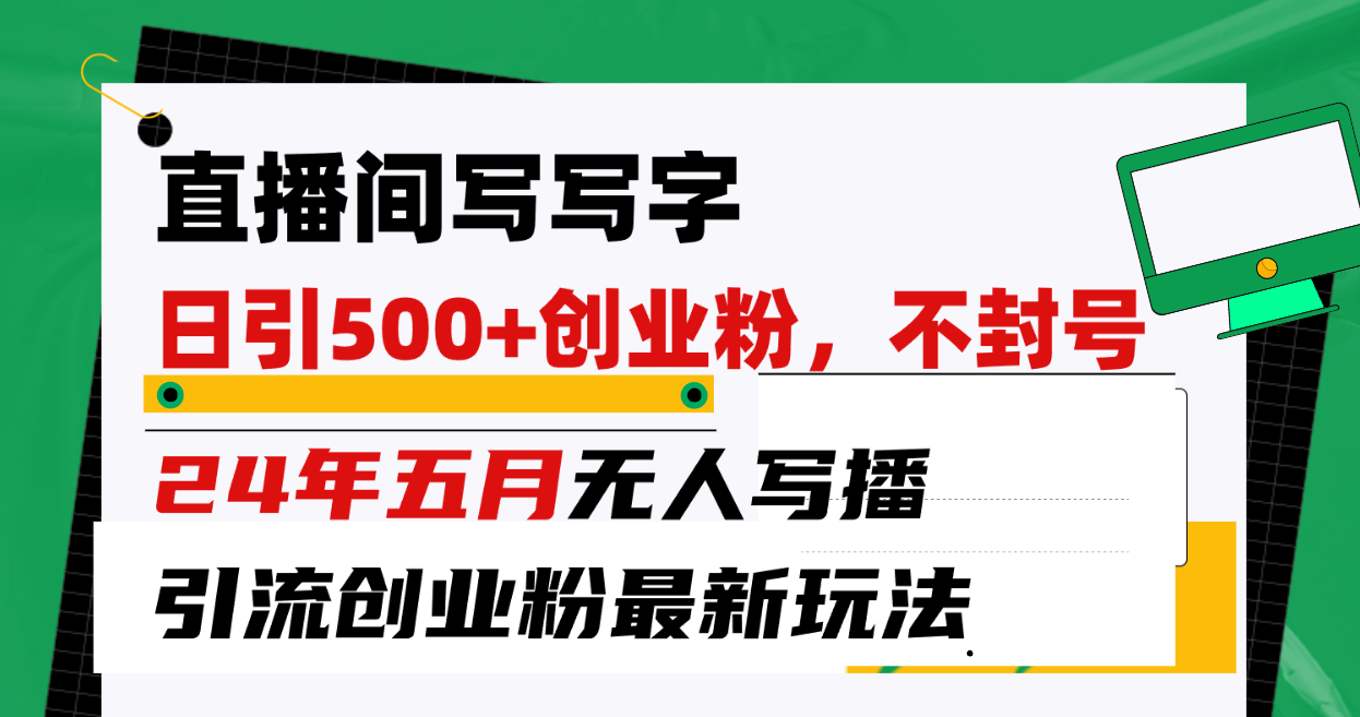 （10350期）直播间写写字日引300+创业粉，24年五月无人写播引流不封号最新玩法-喃哩哩