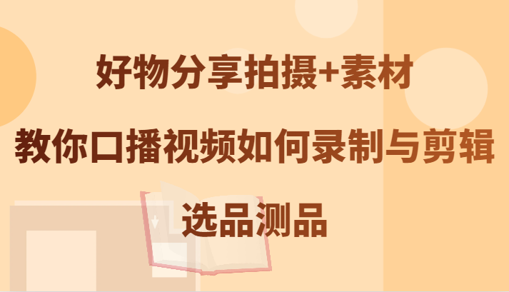 好物分享拍摄+素材，教你口播视频如何录制与剪辑，选品测品-喃哩哩