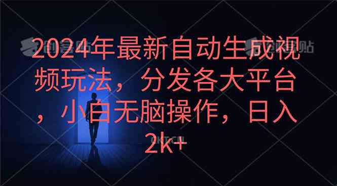（10094期）2024年最新自动生成视频玩法，分发各大平台，小白无脑操作，日入2k+-喃哩哩