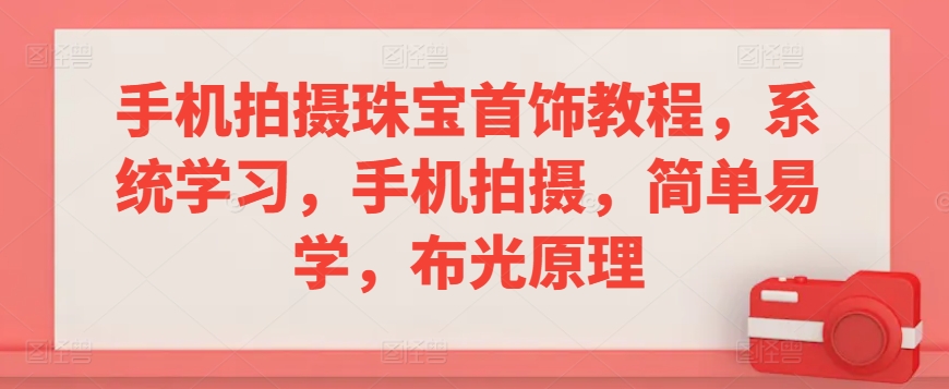 手机拍摄珠宝首饰教程，系统学习，手机拍摄，简单易学，布光原理-喃哩哩