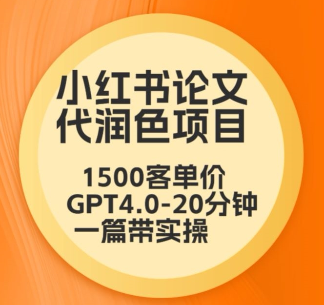 毕业季小红书论文代润色项目，本科1500，专科1200，高客单GPT4.0-20分钟一篇带实操-喃哩哩