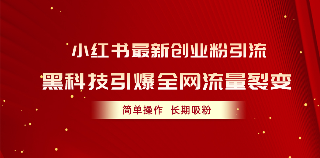 （10789期）小红书最新创业粉引流，黑科技引爆全网流量裂变，简单操作长期吸粉-喃哩哩