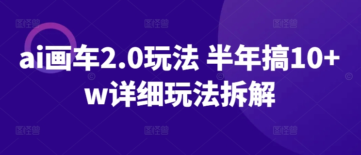 ai画车2.0玩法 半年搞10+w详细玩法拆解-喃哩哩